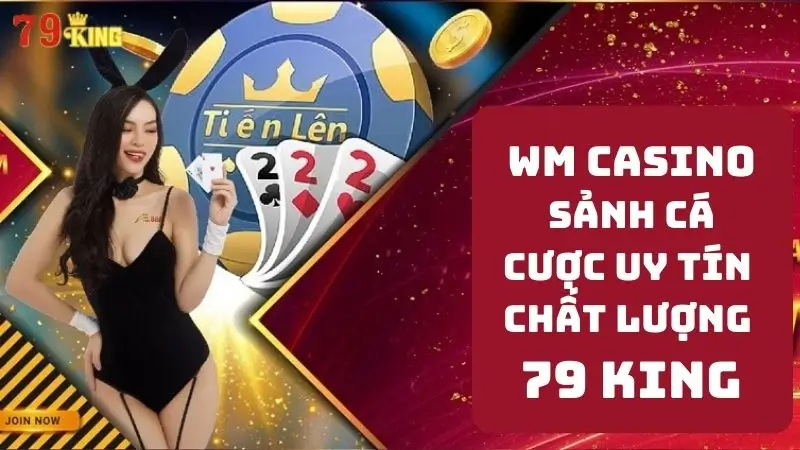 WM Casino - Sảnh Cược 79king2 Đỉnh Cao Cho Người Chơi Đam Mê